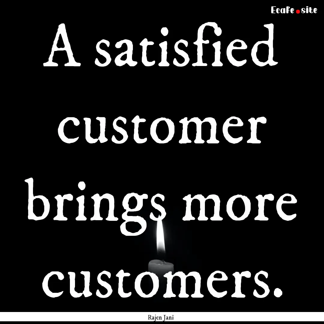 A satisfied customer brings more customers..... : Quote by Rajen Jani