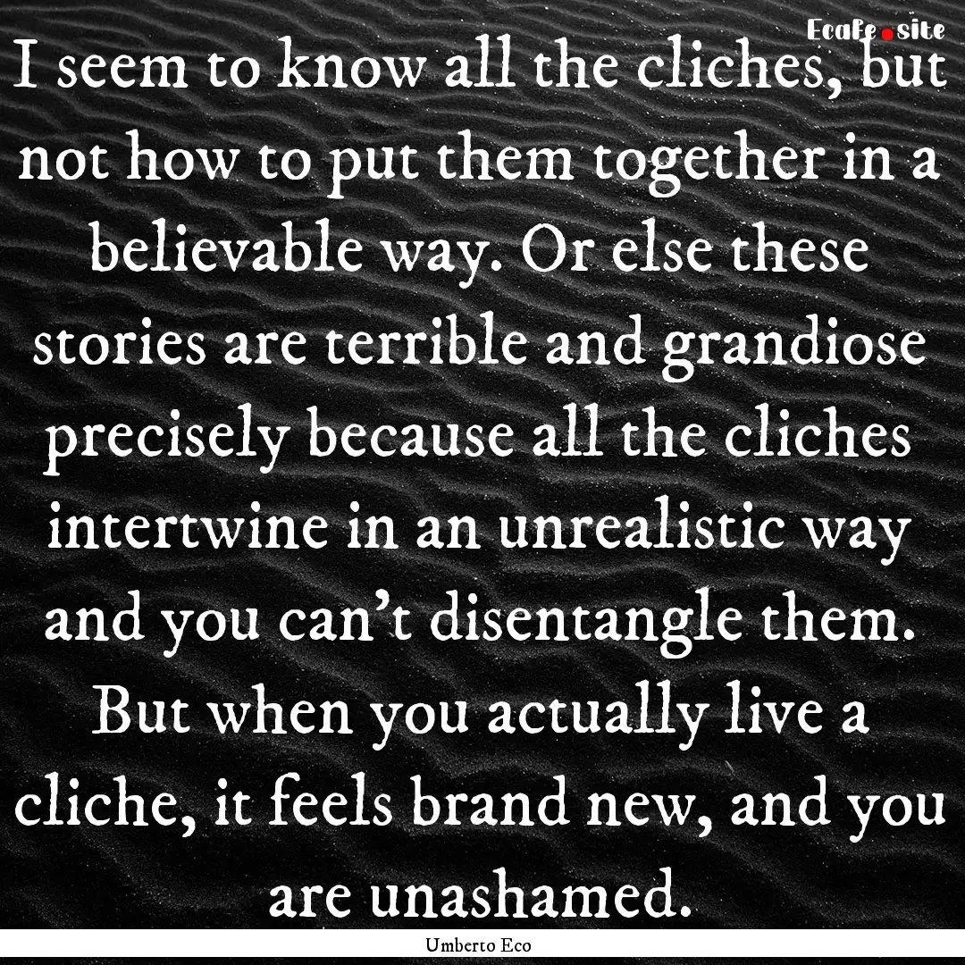 I seem to know all the cliches, but not how.... : Quote by Umberto Eco