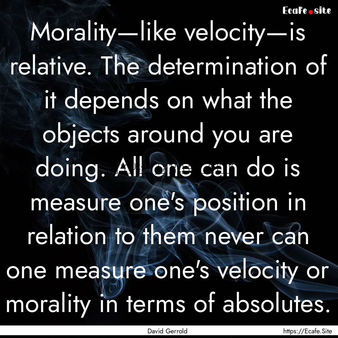 Morality—like velocity—is relative. The.... : Quote by David Gerrold