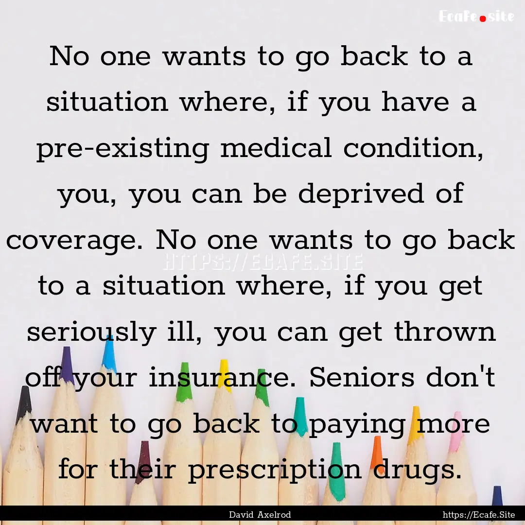 No one wants to go back to a situation where,.... : Quote by David Axelrod