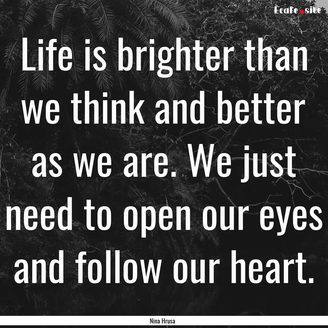 Life is brighter than we think and better.... : Quote by Nina Hrusa