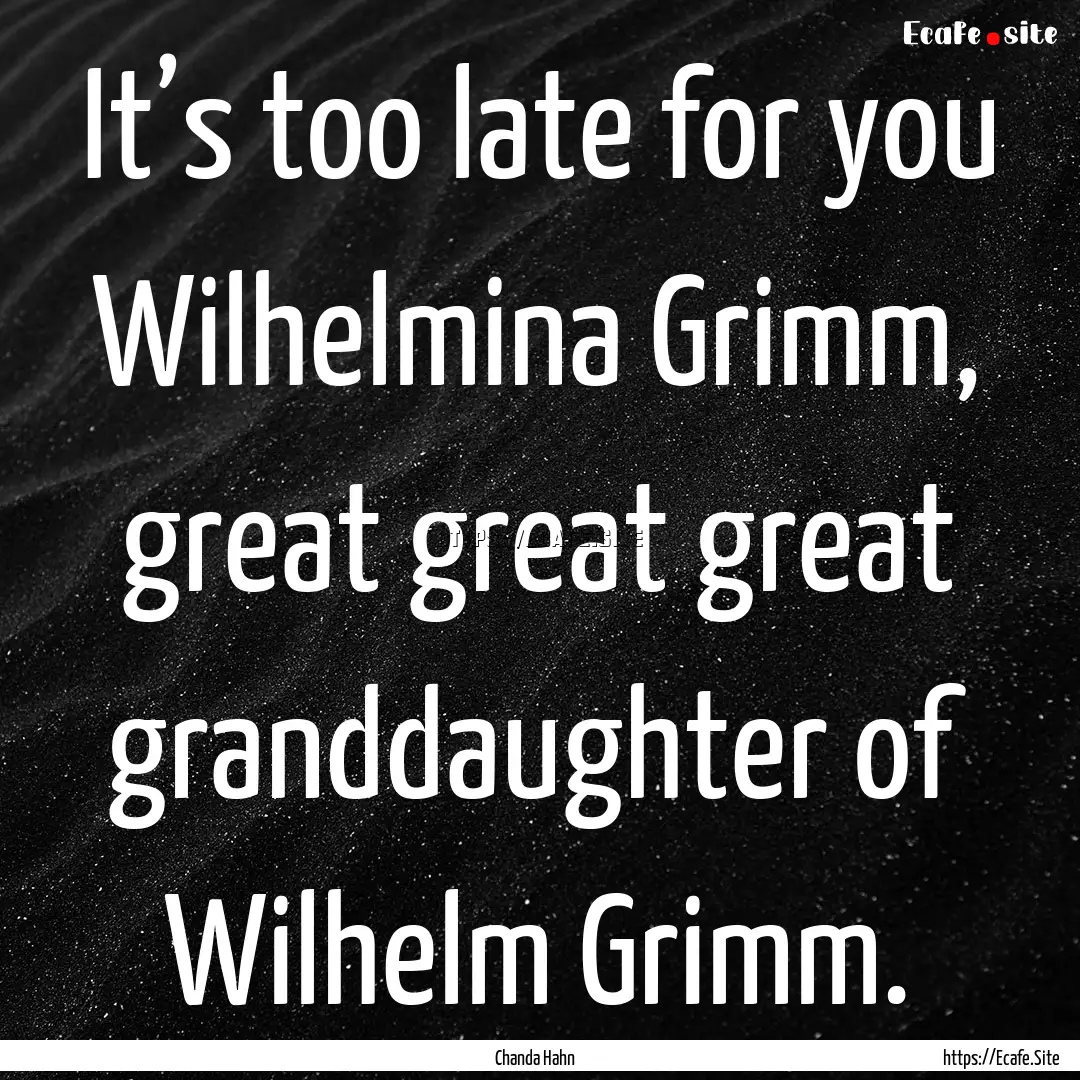 It’s too late for you Wilhelmina Grimm,.... : Quote by Chanda Hahn