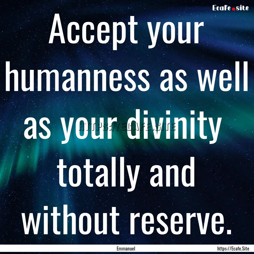 Accept your humanness as well as your divinity.... : Quote by Emmanuel