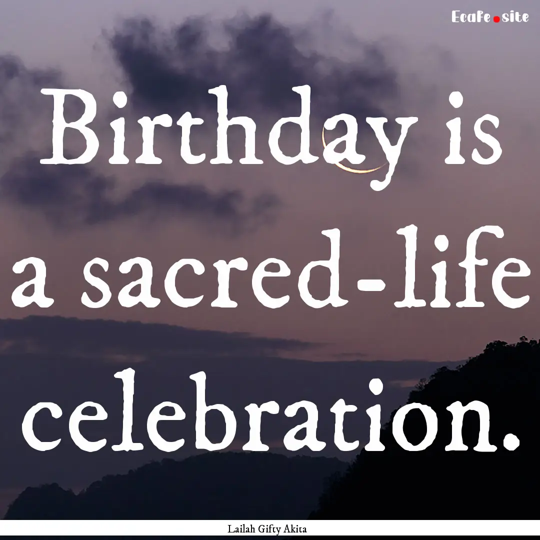 Birthday is a sacred-life celebration. : Quote by Lailah Gifty Akita