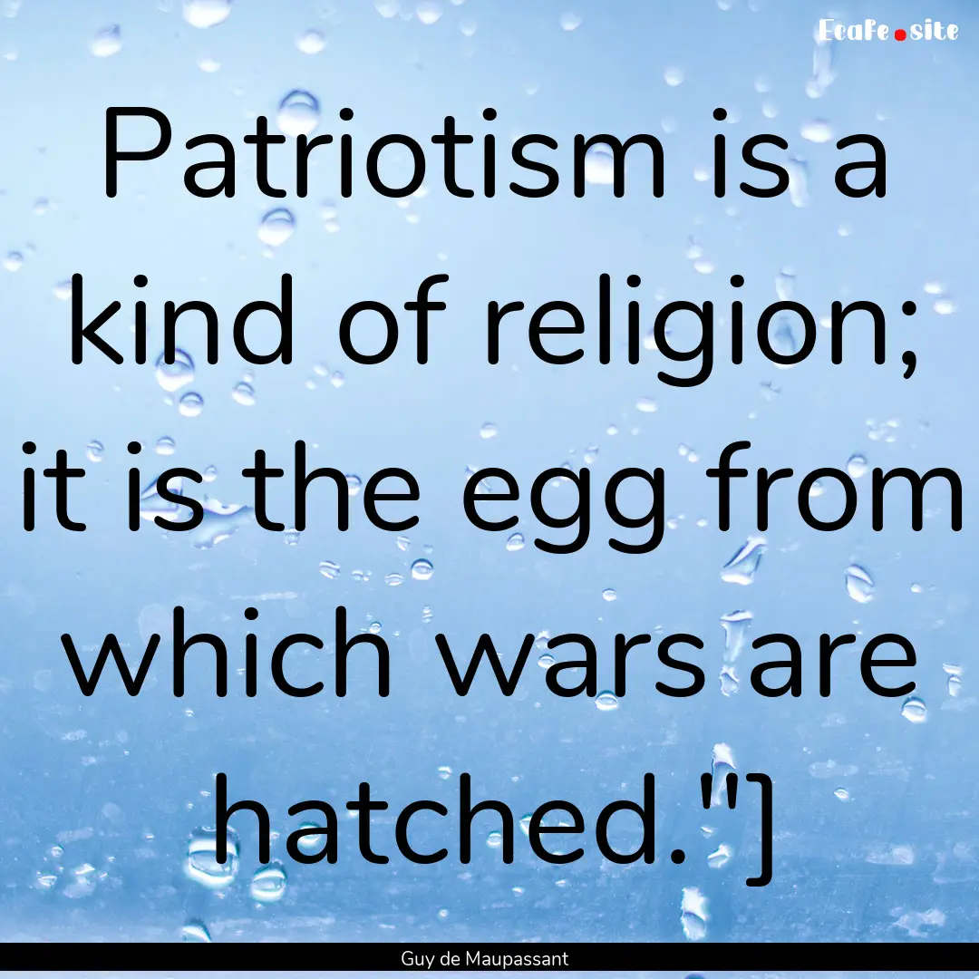 Patriotism is a kind of religion; it is the.... : Quote by Guy de Maupassant