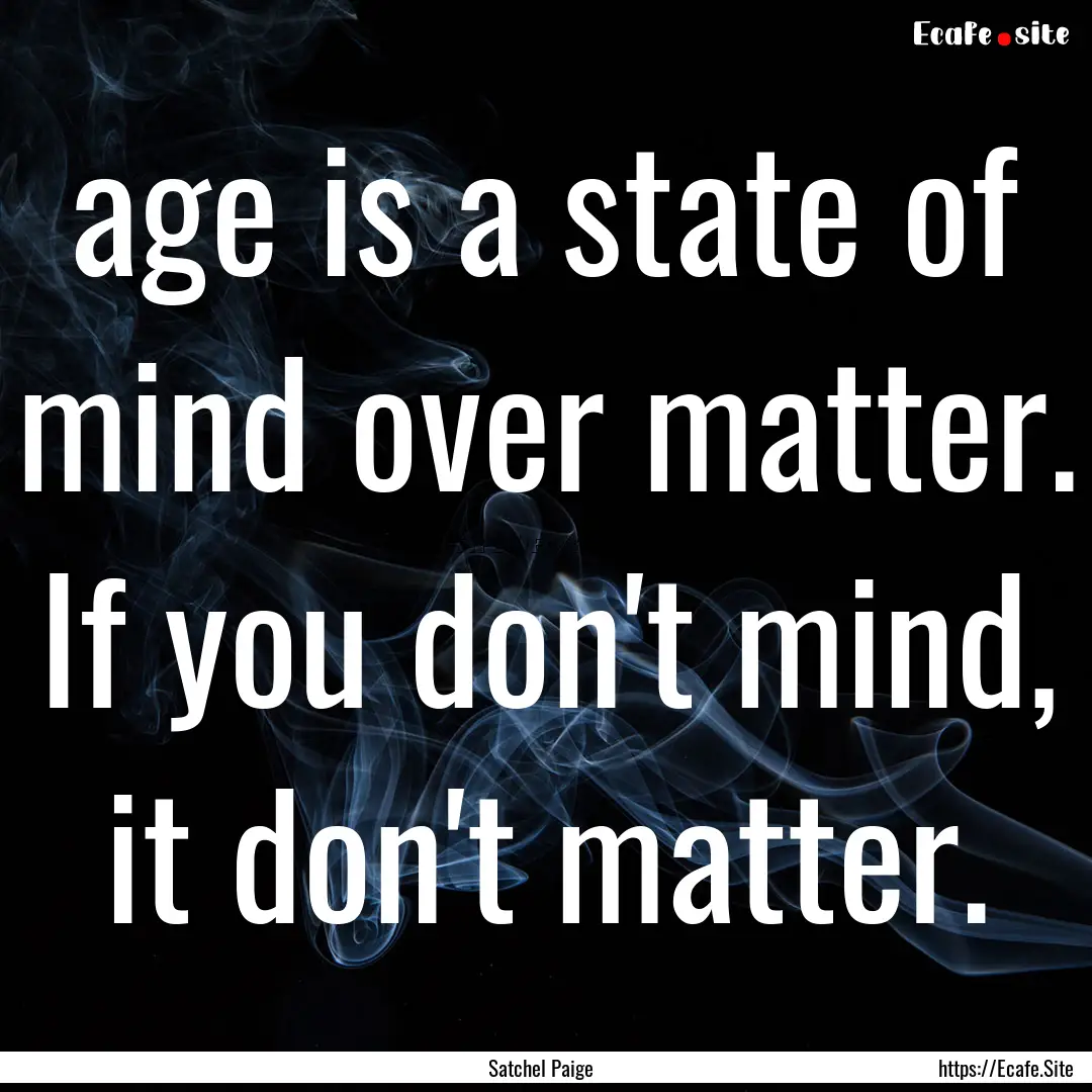 age is a state of mind over matter. If you.... : Quote by Satchel Paige