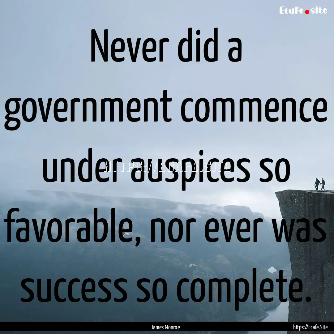 Never did a government commence under auspices.... : Quote by James Monroe