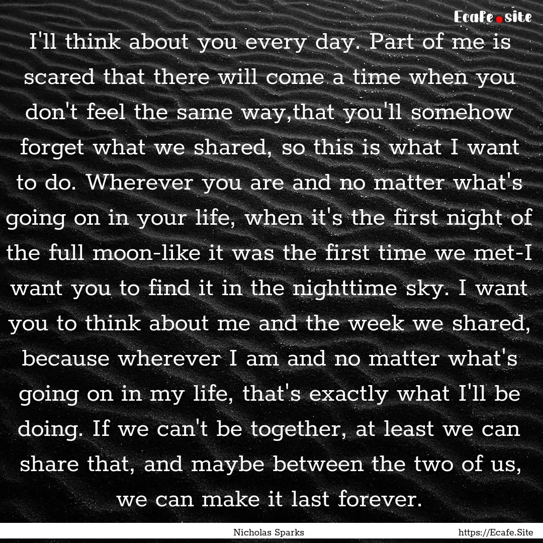 I'll think about you every day. Part of me.... : Quote by Nicholas Sparks