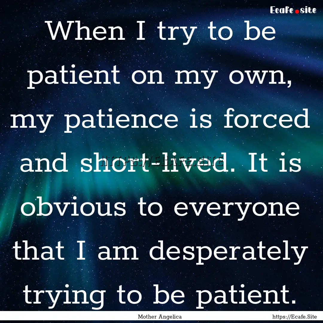 When I try to be patient on my own, my patience.... : Quote by Mother Angelica