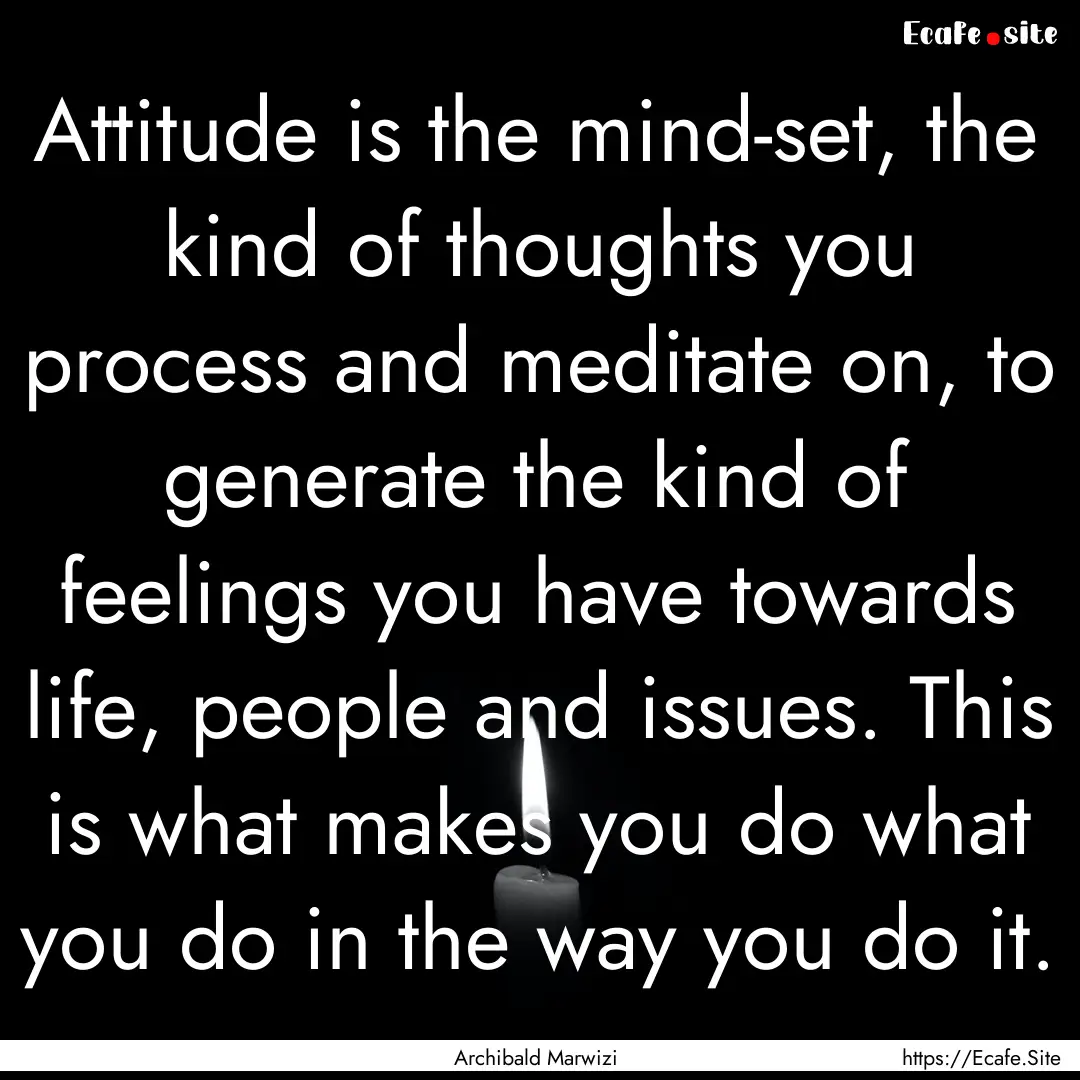 Attitude is the mind-set, the kind of thoughts.... : Quote by Archibald Marwizi