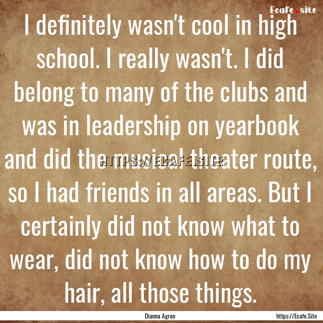 I definitely wasn't cool in high school..... : Quote by Dianna Agron