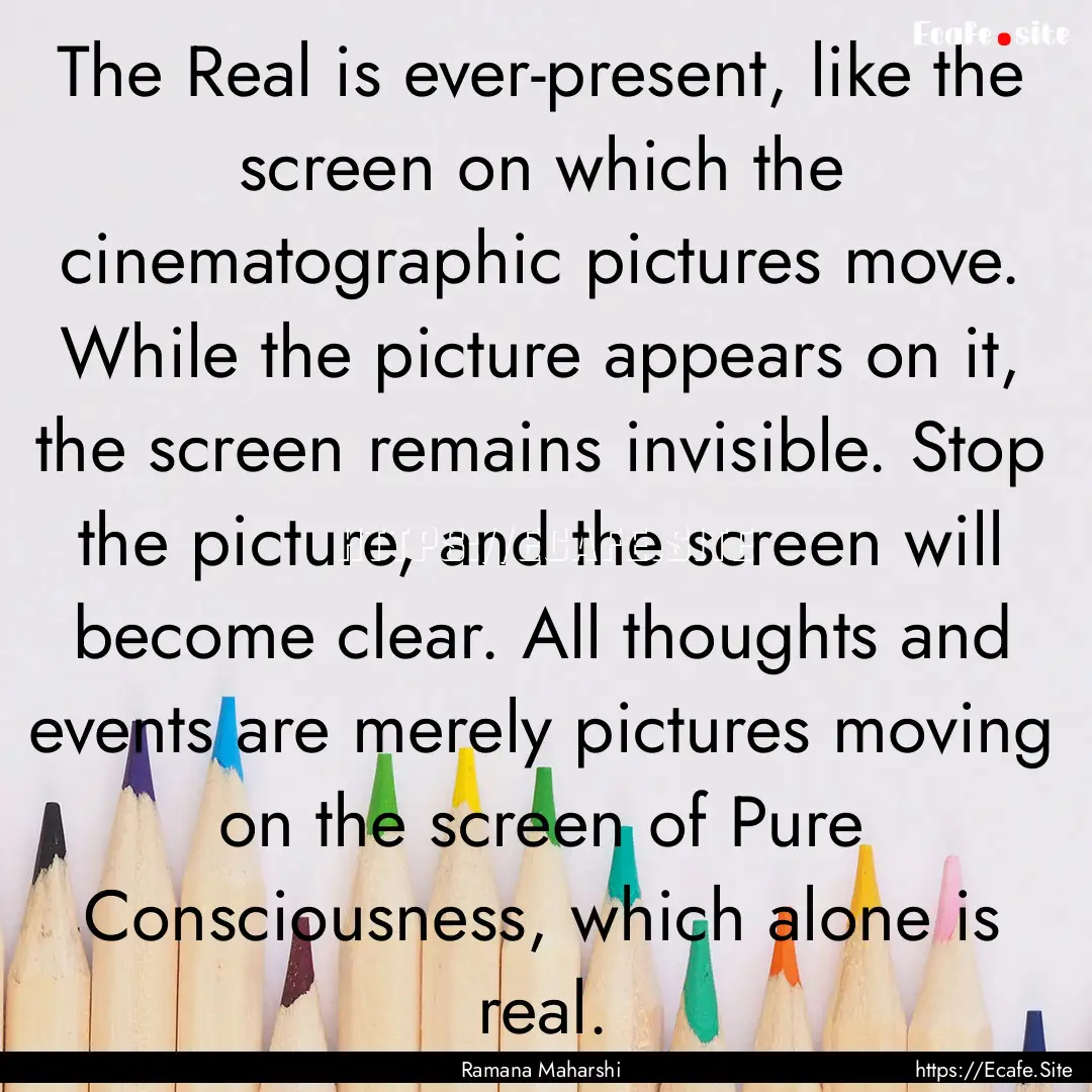 The Real is ever-present, like the screen.... : Quote by Ramana Maharshi