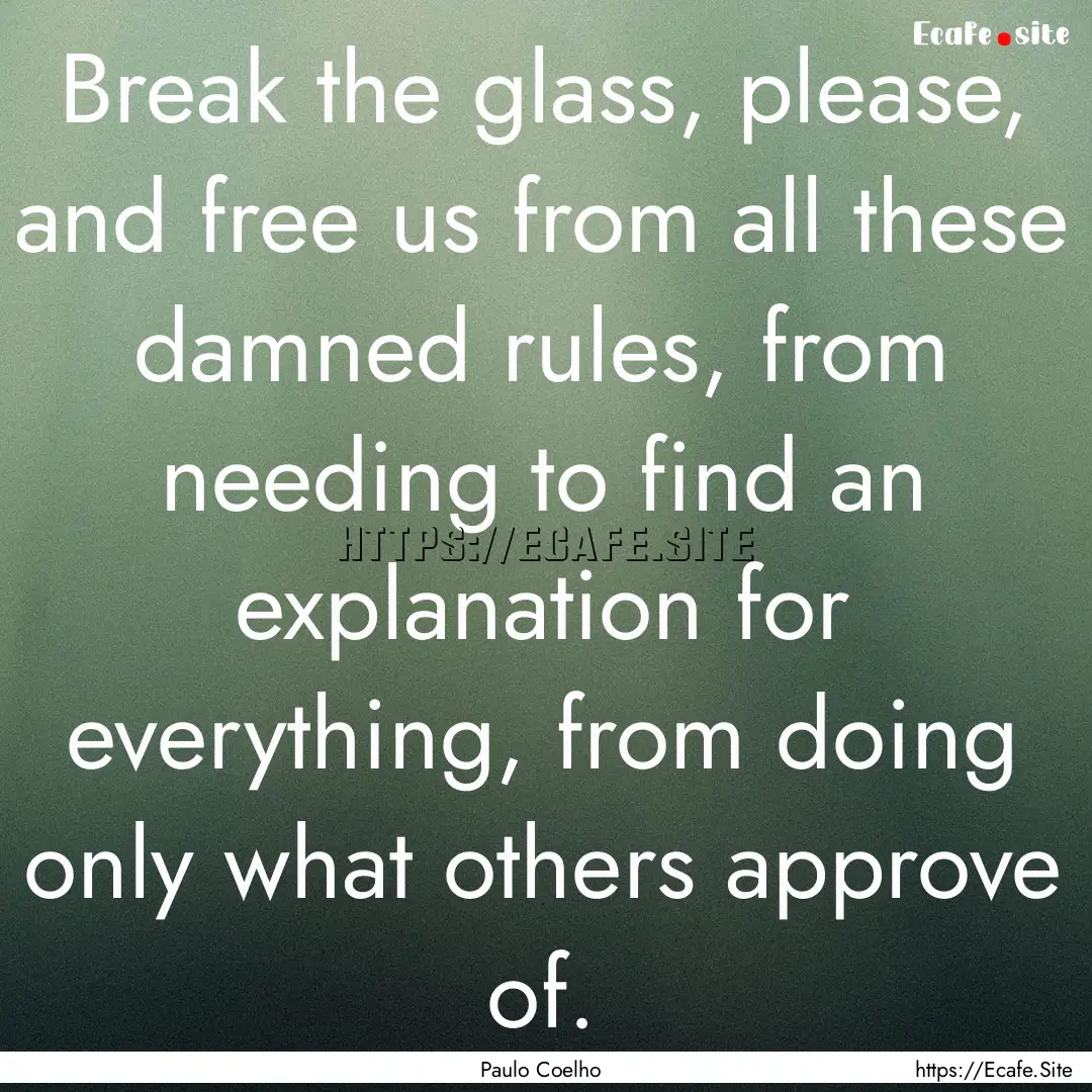 Break the glass, please, and free us from.... : Quote by Paulo Coelho