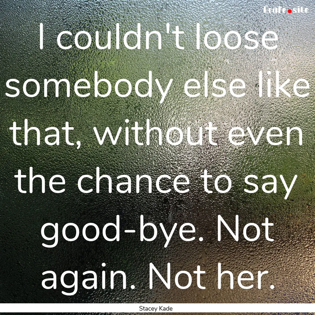 I couldn't loose somebody else like that,.... : Quote by Stacey Kade