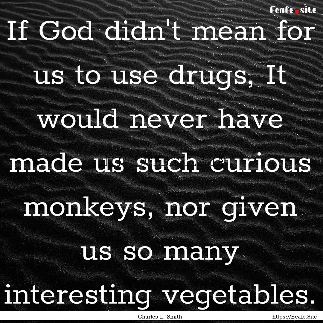 If God didn't mean for us to use drugs, It.... : Quote by Charles L. Smith