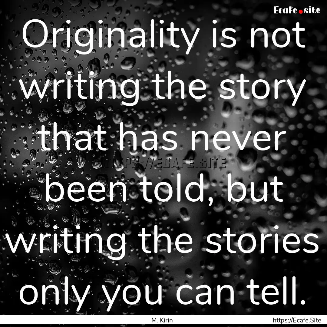 Originality is not writing the story that.... : Quote by M. Kirin