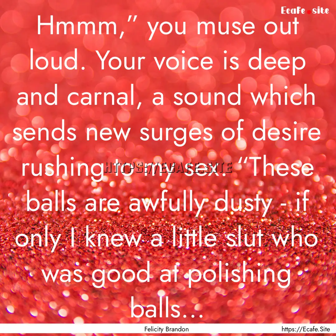 Hmmm,” you muse out loud. Your voice is.... : Quote by Felicity Brandon