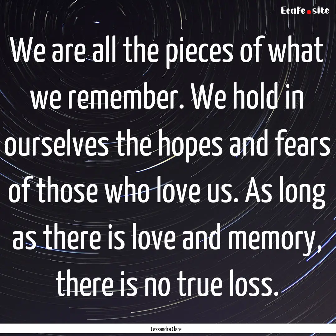 We are all the pieces of what we remember..... : Quote by Cassandra Clare