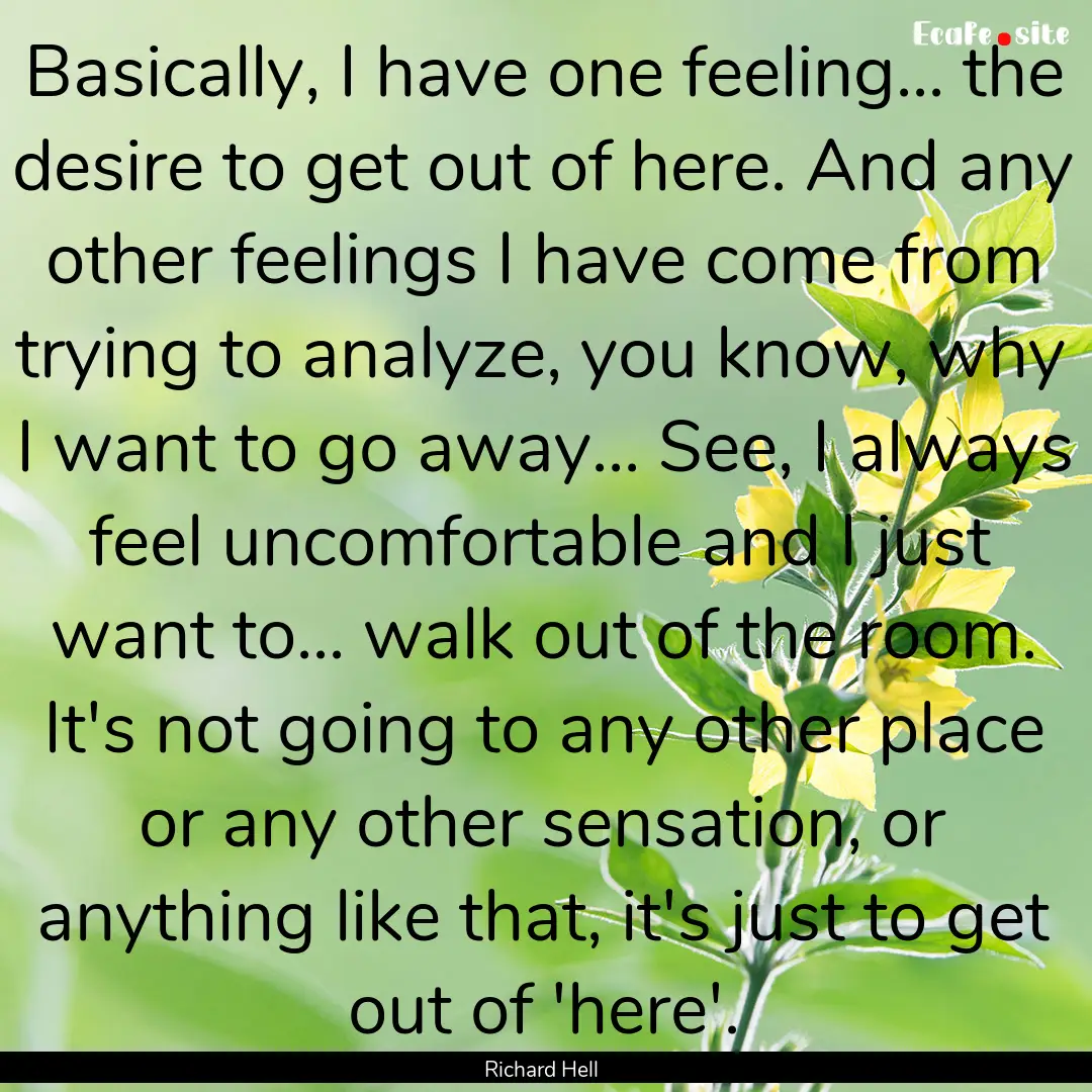 Basically, I have one feeling... the desire.... : Quote by Richard Hell