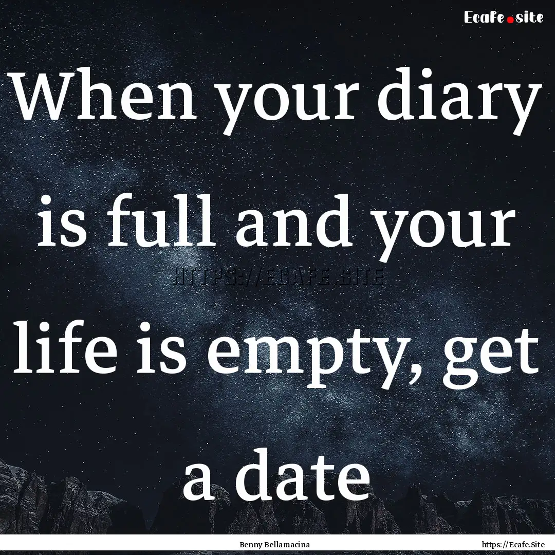 When your diary is full and your life is.... : Quote by Benny Bellamacina