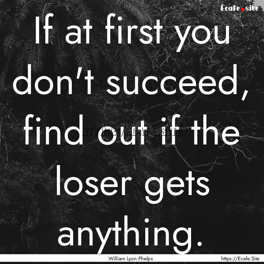 If at first you don't succeed, find out if.... : Quote by William Lyon Phelps