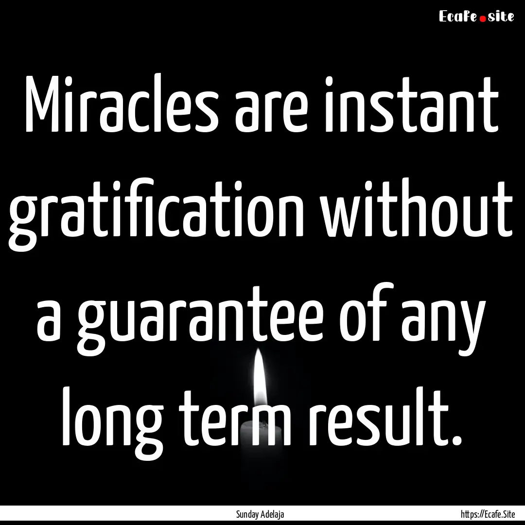 Miracles are instant gratification without.... : Quote by Sunday Adelaja