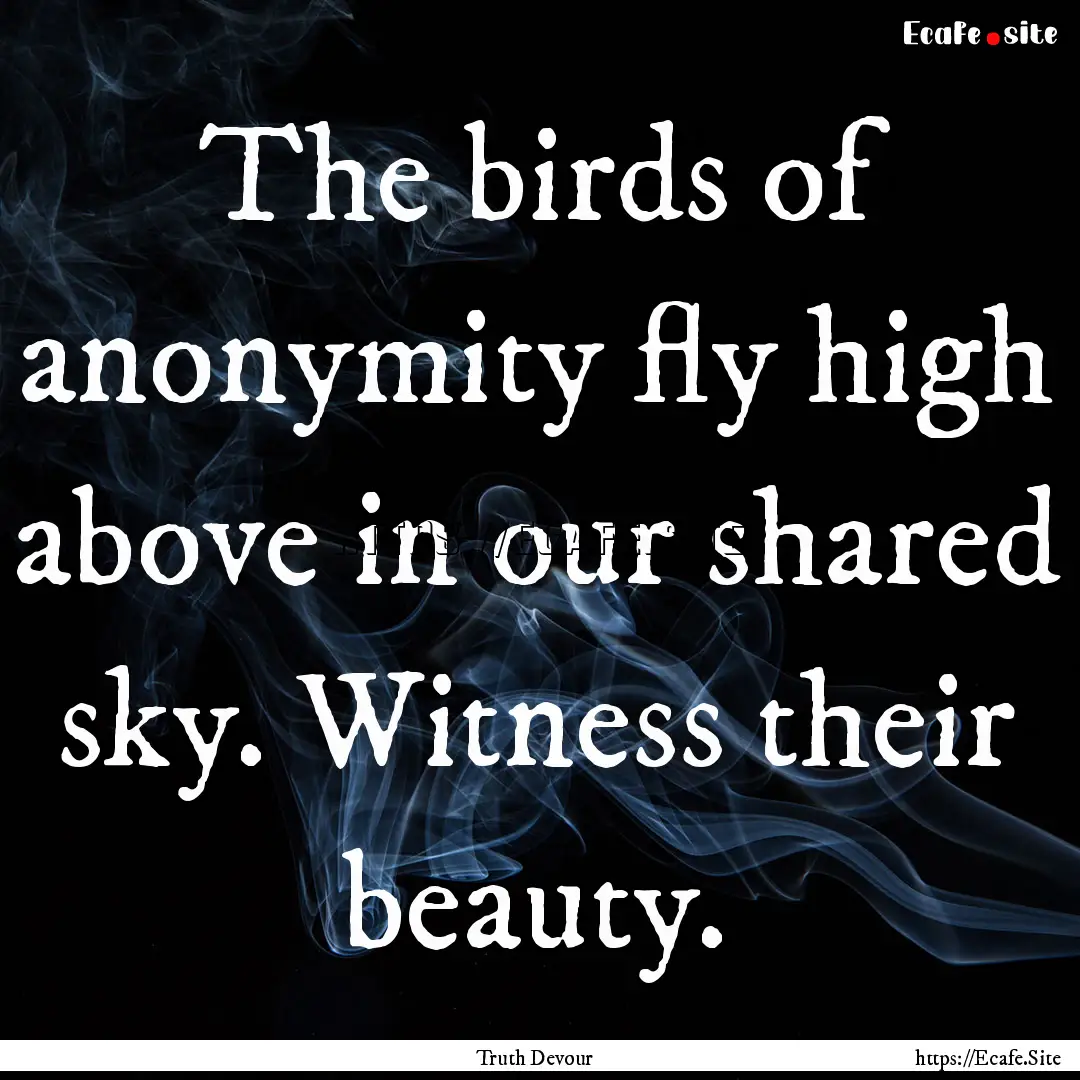 The birds of anonymity fly high above in.... : Quote by Truth Devour