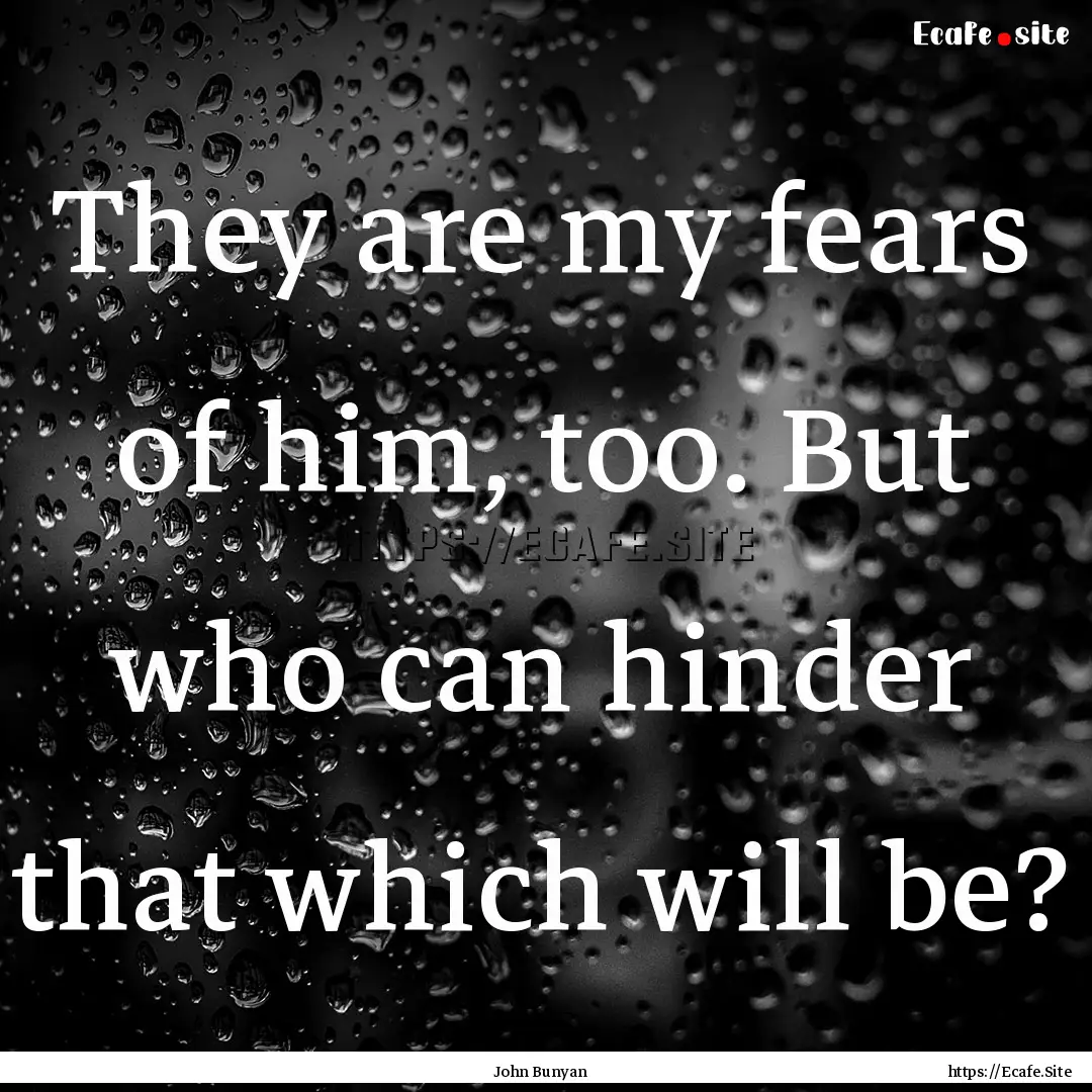 They are my fears of him, too. But who can.... : Quote by John Bunyan