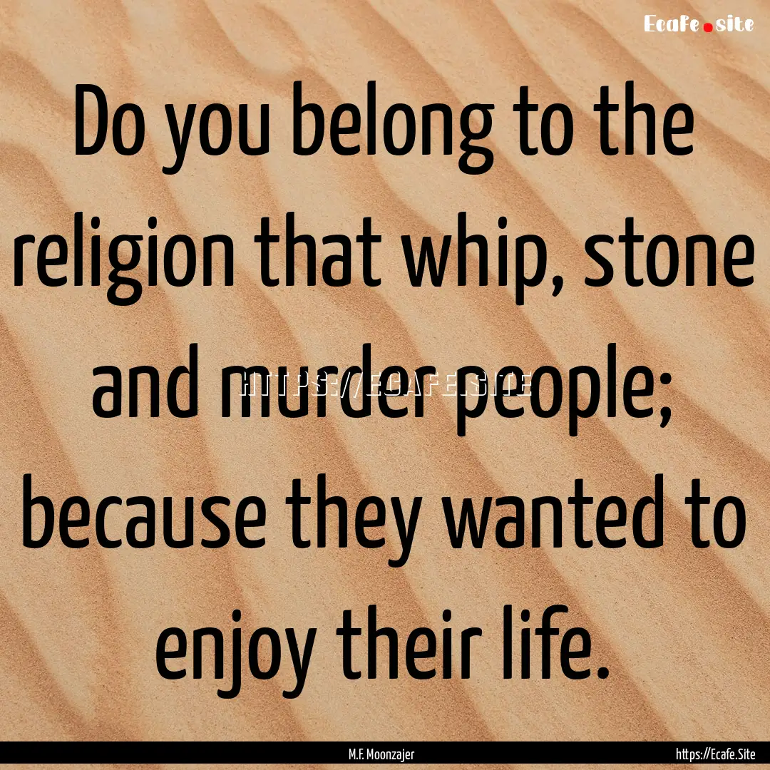 Do you belong to the religion that whip,.... : Quote by M.F. Moonzajer