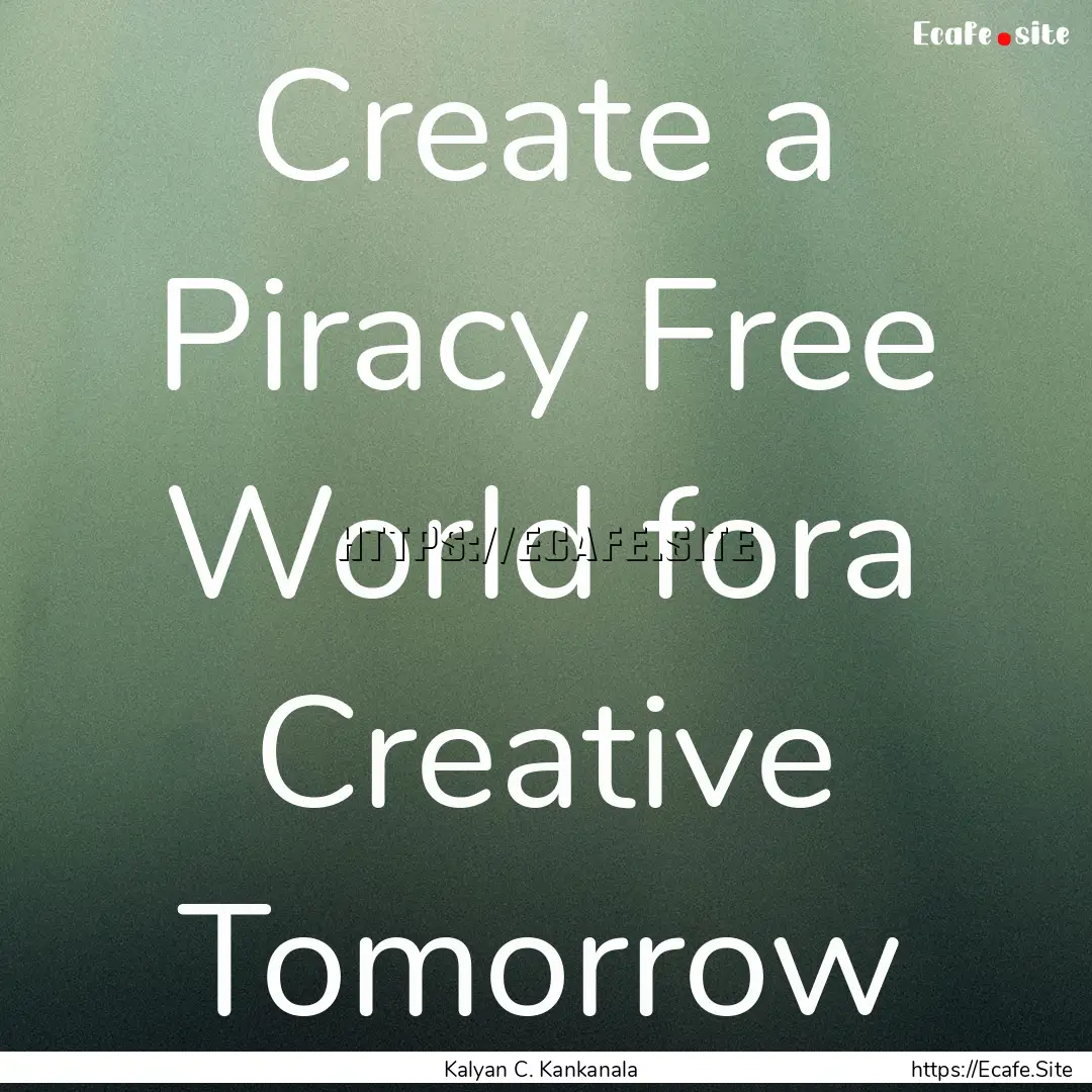 Create a Piracy Free World fora Creative.... : Quote by Kalyan C. Kankanala