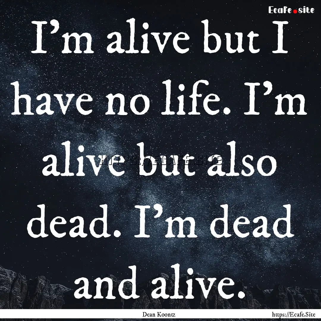 I'm alive but I have no life. I'm alive but.... : Quote by Dean Koontz