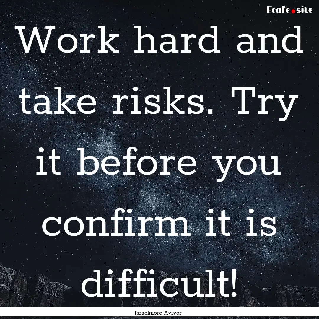 Work hard and take risks. Try it before you.... : Quote by Israelmore Ayivor