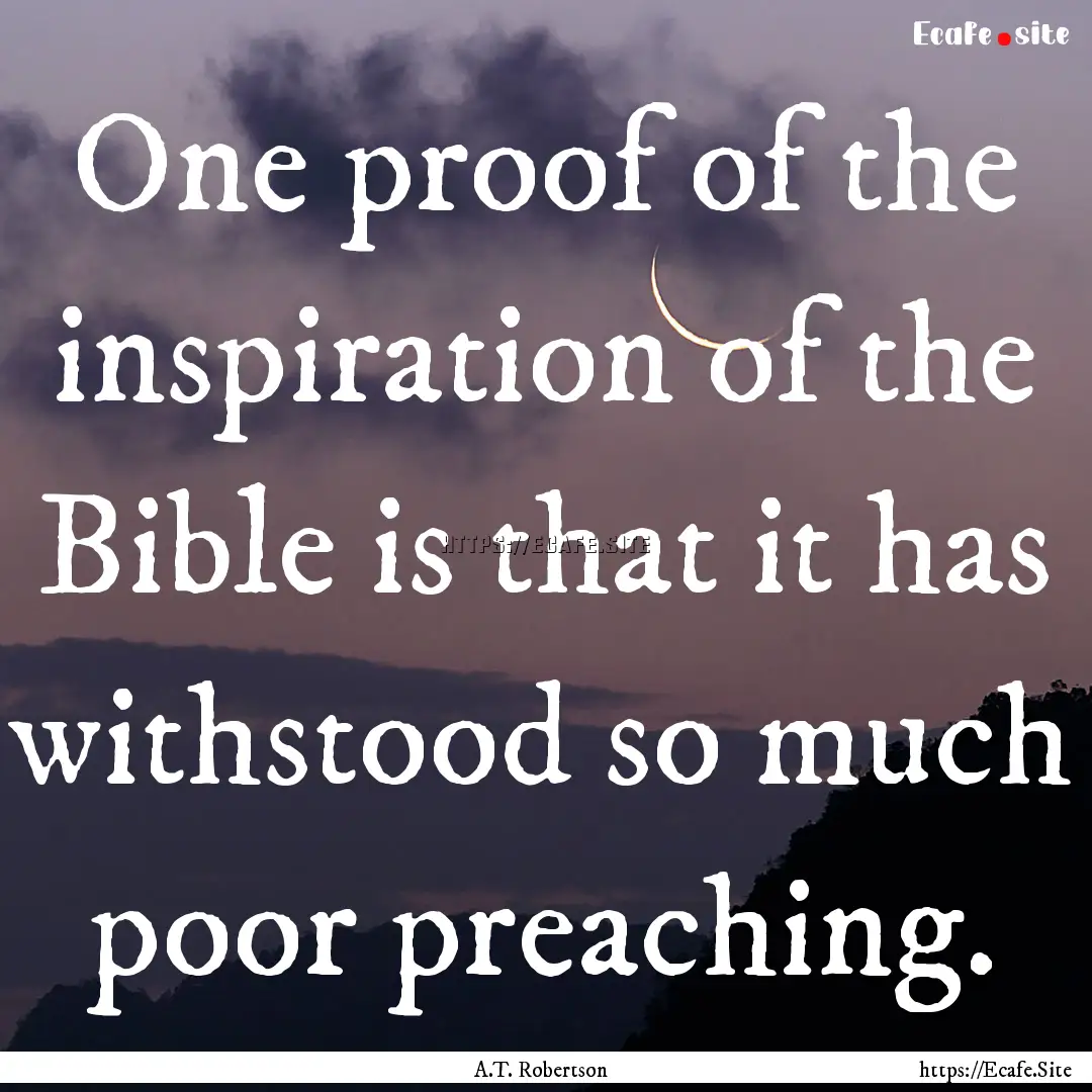 One proof of the inspiration of the Bible.... : Quote by A.T. Robertson