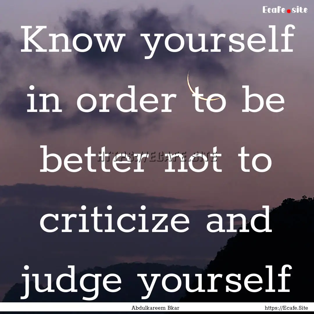 Know yourself in order to be better not to.... : Quote by Abdulkareem Bkar