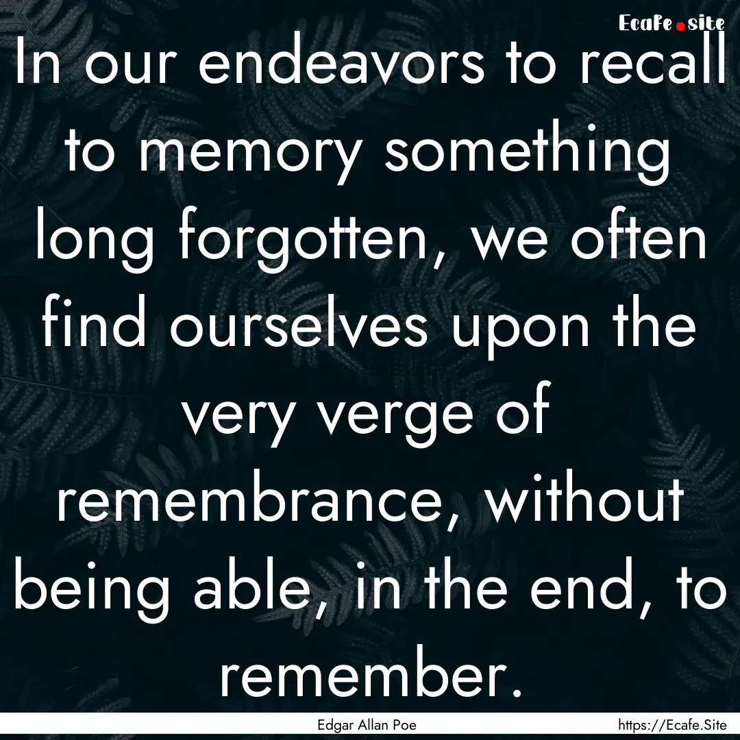 In our endeavors to recall to memory something.... : Quote by Edgar Allan Poe