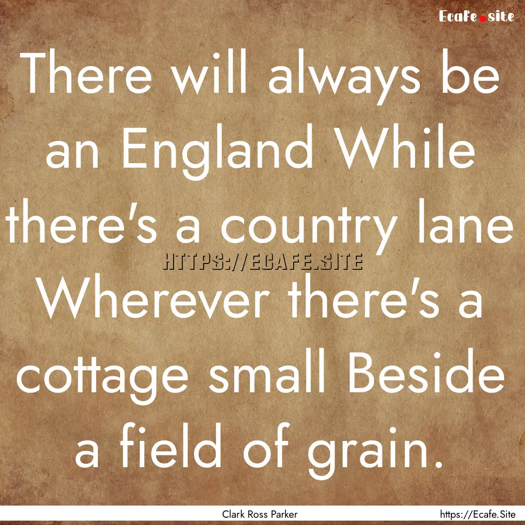 There will always be an England While there's.... : Quote by Clark Ross Parker