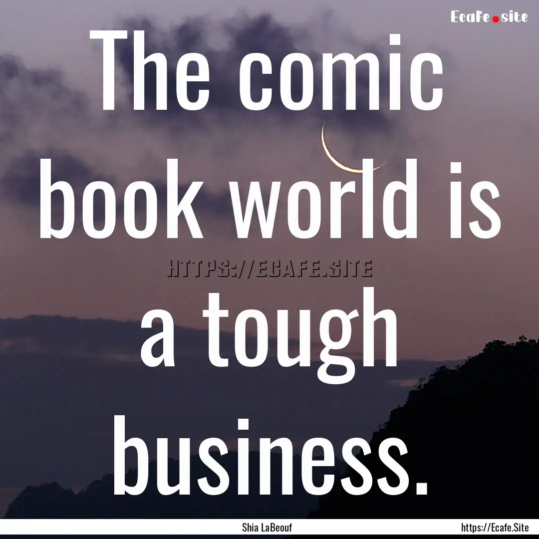 The comic book world is a tough business..... : Quote by Shia LaBeouf