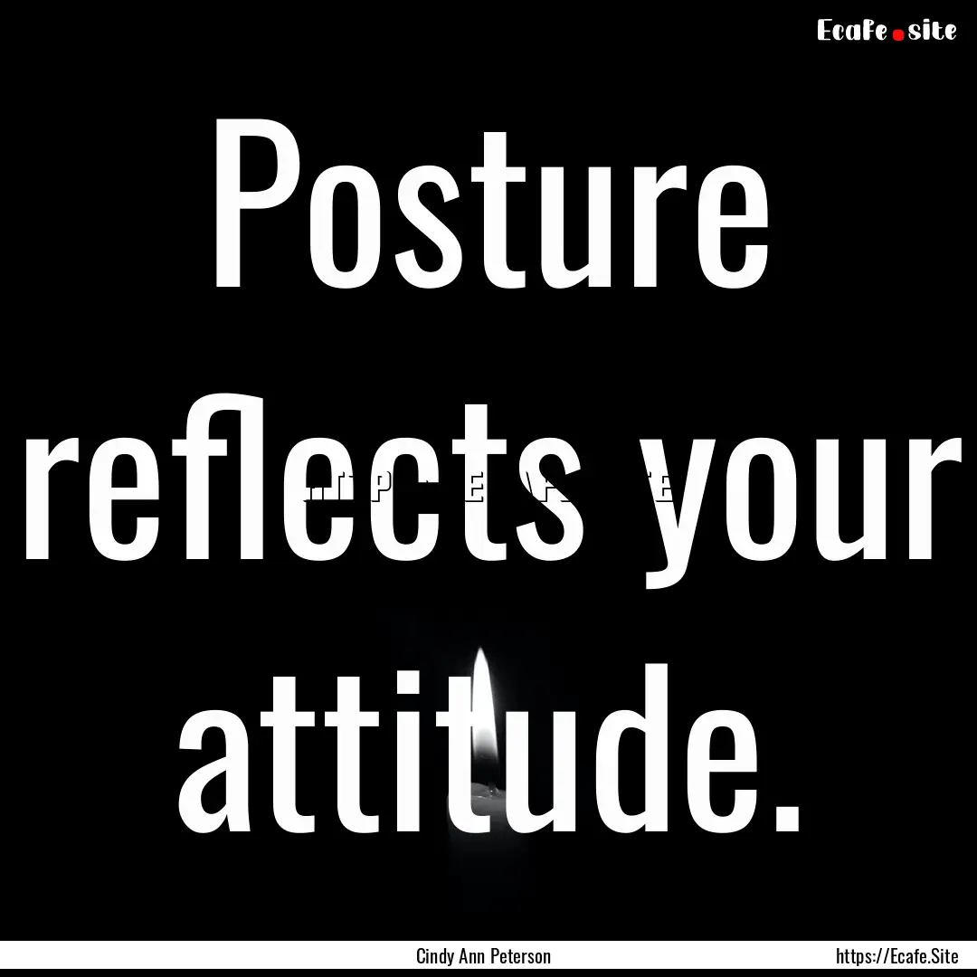 Posture reflects your attitude. : Quote by Cindy Ann Peterson