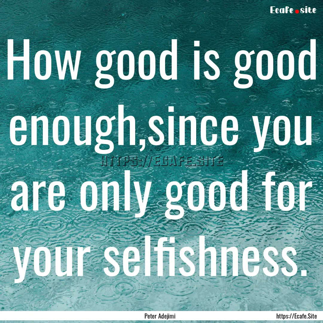 How good is good enough,since you are only.... : Quote by Peter Adejimi