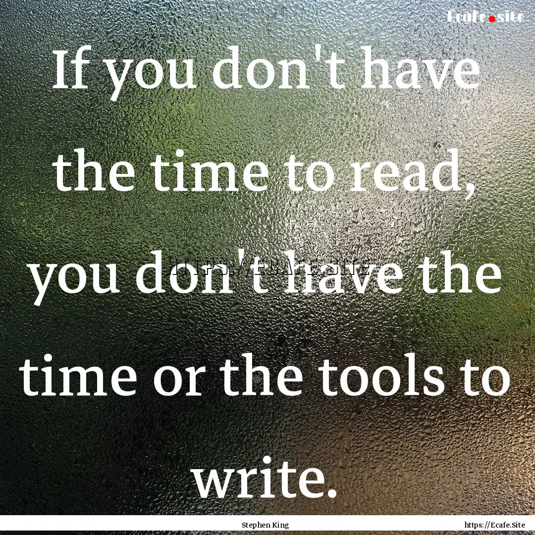 If you don't have the time to read, you don't.... : Quote by Stephen King