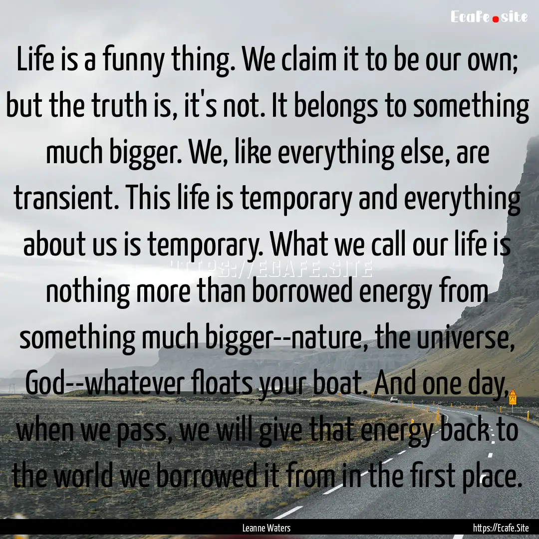 Life is a funny thing. We claim it to be.... : Quote by Leanne Waters