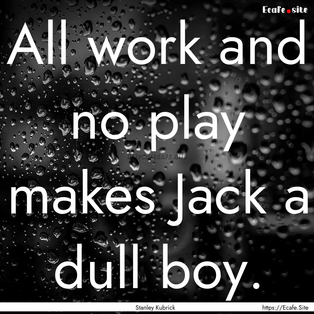 All work and no play makes Jack a dull boy..... : Quote by Stanley Kubrick