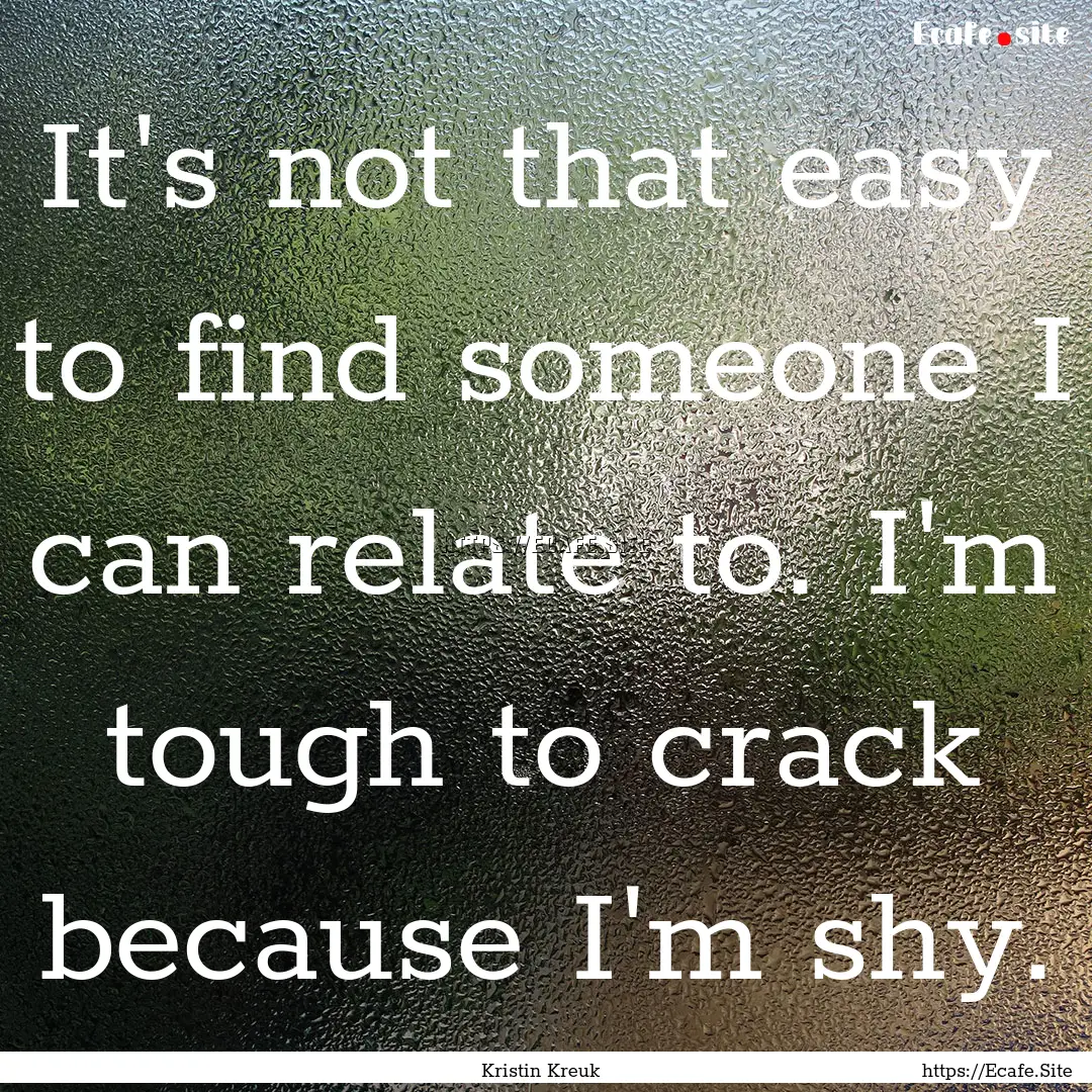 It's not that easy to find someone I can.... : Quote by Kristin Kreuk