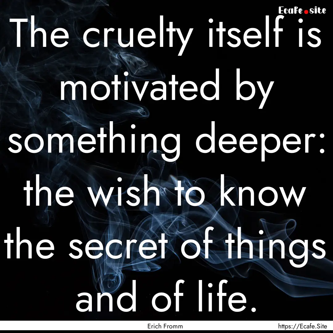 The cruelty itself is motivated by something.... : Quote by Erich Fromm