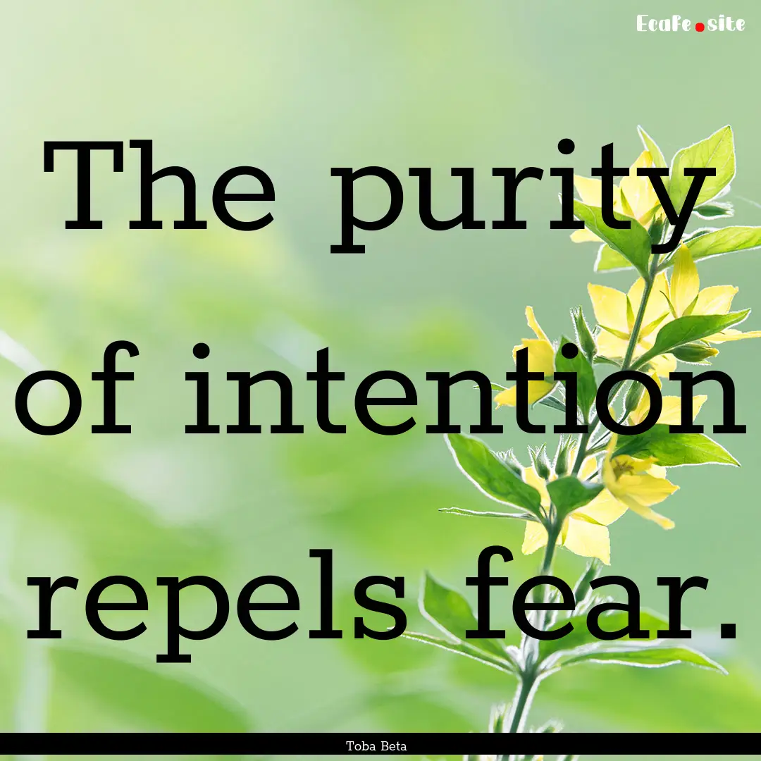 The purity of intention repels fear. : Quote by Toba Beta