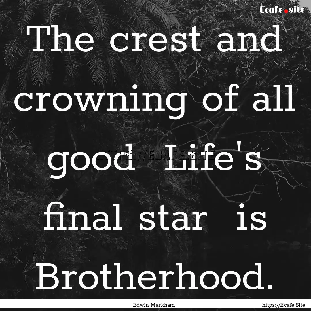 The crest and crowning of all good Life's.... : Quote by Edwin Markham