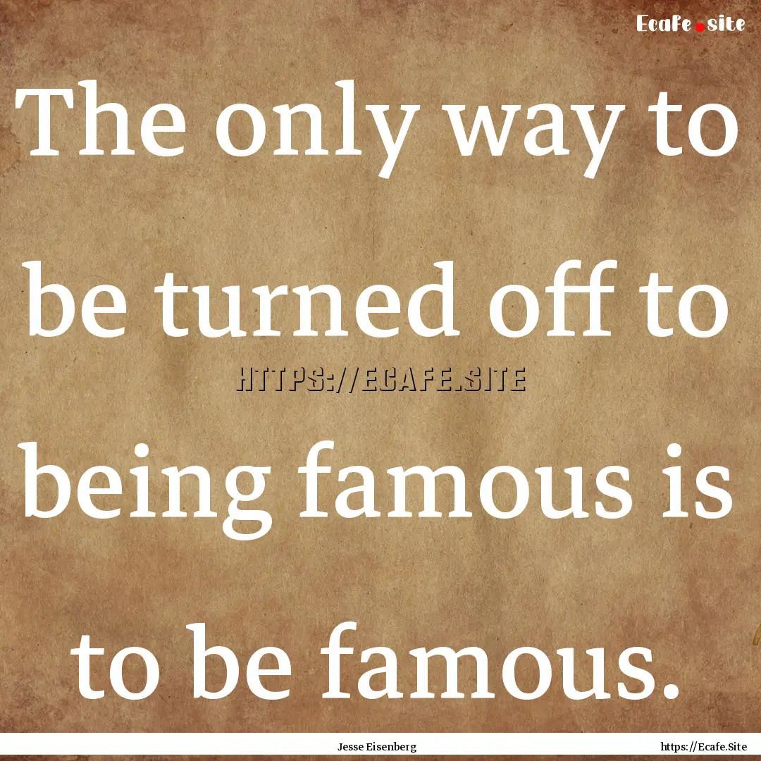 The only way to be turned off to being famous.... : Quote by Jesse Eisenberg