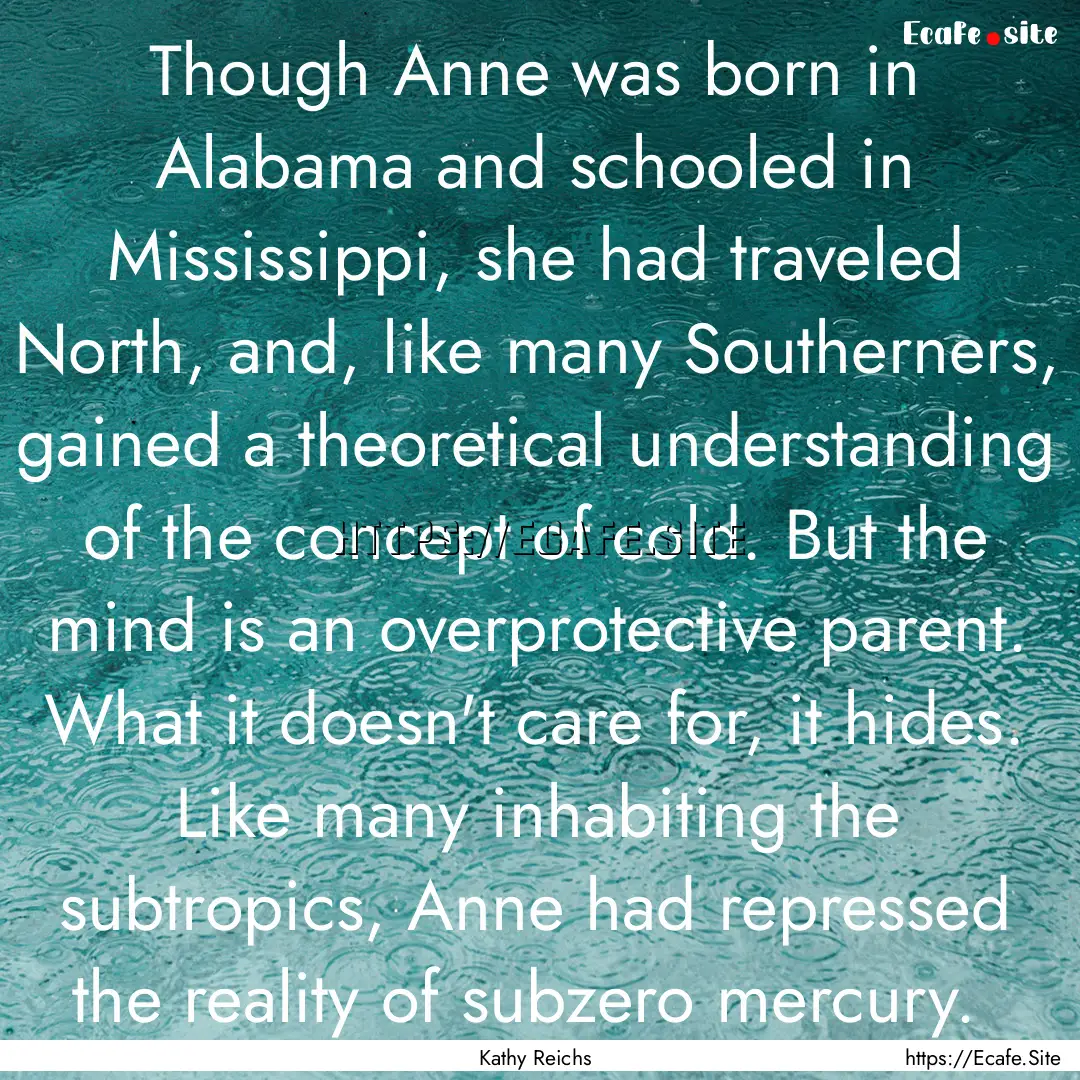 Though Anne was born in Alabama and schooled.... : Quote by Kathy Reichs