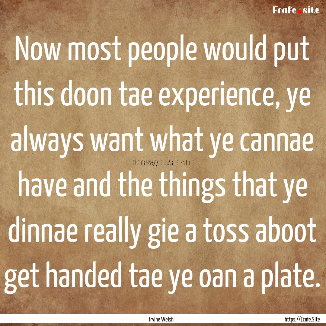 Now most people would put this doon tae experience,.... : Quote by Irvine Welsh