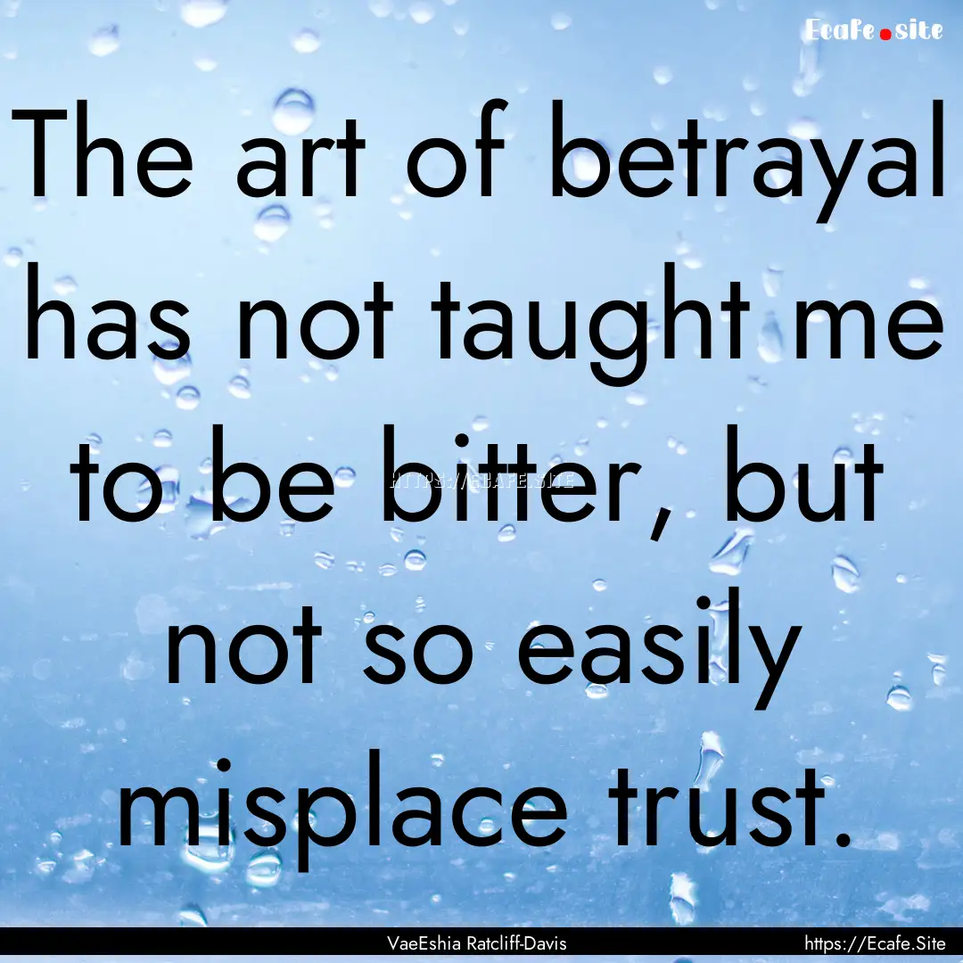 The art of betrayal has not taught me to.... : Quote by VaeEshia Ratcliff-Davis